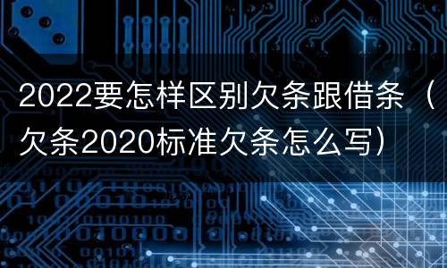 2022要怎样区别欠条跟借条（欠条2020标准欠条怎么写）