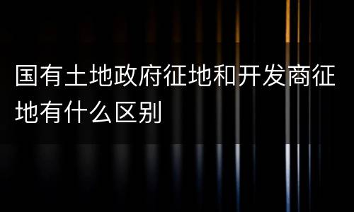 国有土地政府征地和开发商征地有什么区别