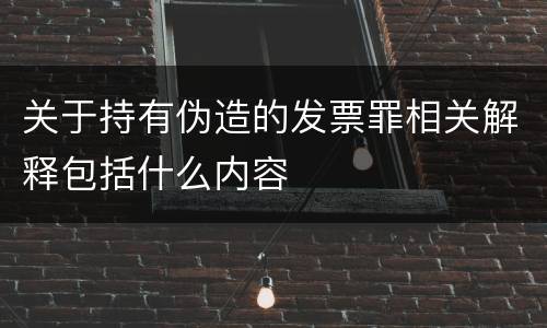 关于持有伪造的发票罪相关解释包括什么内容