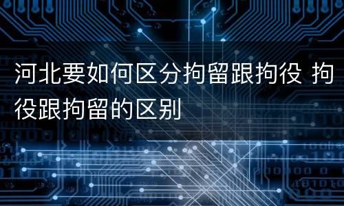 河北要如何区分拘留跟拘役 拘役跟拘留的区别