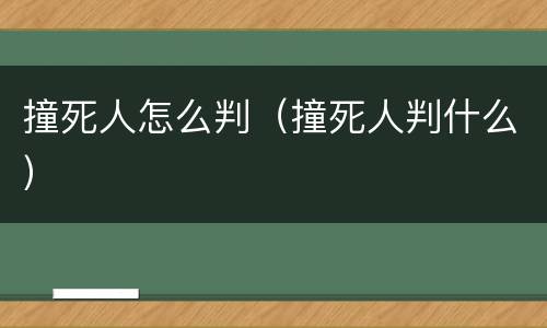 撞死人怎么判（撞死人判什么）
