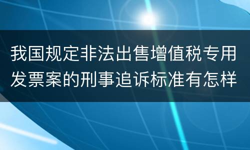 我国规定非法出售增值税专用发票案的刑事追诉标准有怎样的规定