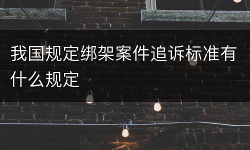 我国规定绑架案件追诉标准有什么规定