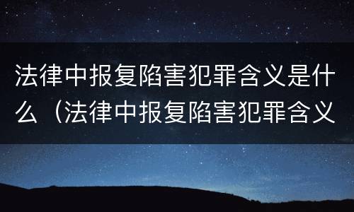 法律中报复陷害犯罪含义是什么（法律中报复陷害犯罪含义是什么意思）