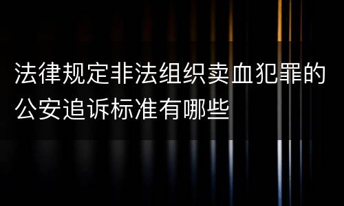 法律规定非法组织卖血犯罪的公安追诉标准有哪些
