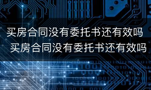 买房合同没有委托书还有效吗 买房合同没有委托书还有效吗怎么写