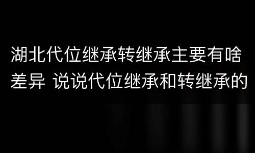 湖北代位继承转继承主要有啥差异 说说代位继承和转继承的区别