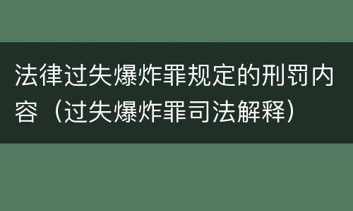 法律过失爆炸罪规定的刑罚内容（过失爆炸罪司法解释）