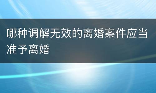 哪种调解无效的离婚案件应当准予离婚