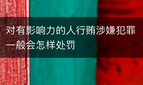 对有影响力的人行贿涉嫌犯罪一般会怎样处罚