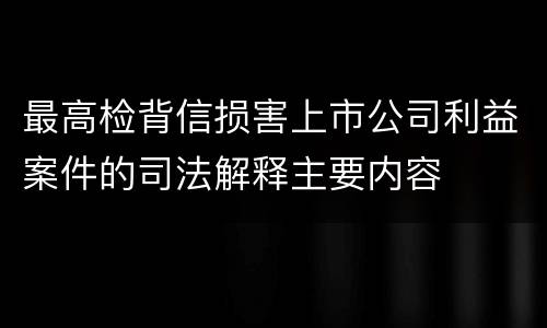 最高检背信损害上市公司利益案件的司法解释主要内容