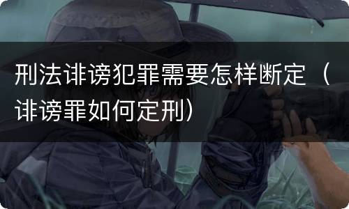 刑法诽谤犯罪需要怎样断定（诽谤罪如何定刑）