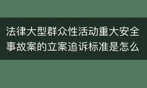 法律大型群众性活动重大安全事故案的立案追诉标准是怎么样规定