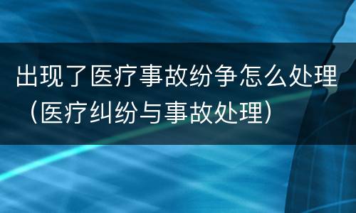 出现了医疗事故纷争怎么处理（医疗纠纷与事故处理）