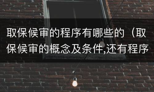 取保候审的程序有哪些的（取保候审的概念及条件,还有程序是什么）