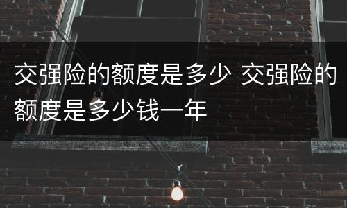 交强险的额度是多少 交强险的额度是多少钱一年