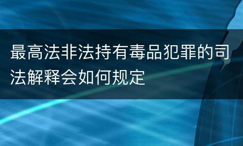最高法非法持有毒品犯罪的司法解释会如何规定