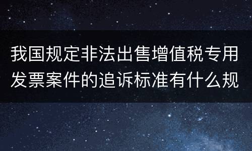 我国规定非法出售增值税专用发票案件的追诉标准有什么规定