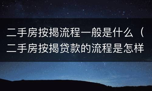 二手房按揭流程一般是什么（二手房按揭贷款的流程是怎样的）