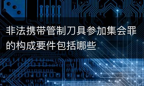 非法携带管制刀具参加集会罪的构成要件包括哪些