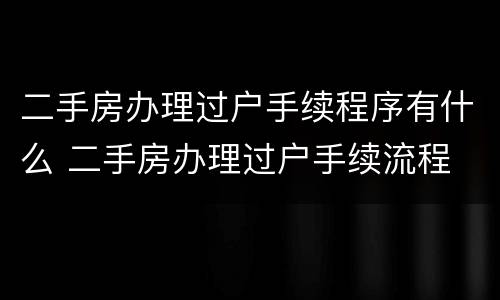 二手房办理过户手续程序有什么 二手房办理过户手续流程