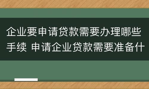 企业要申请贷款需要办理哪些手续 申请企业贷款需要准备什么