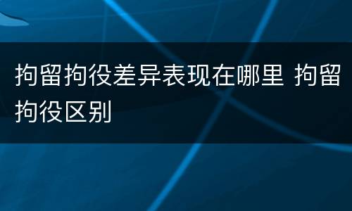 拘留拘役差异表现在哪里 拘留拘役区别