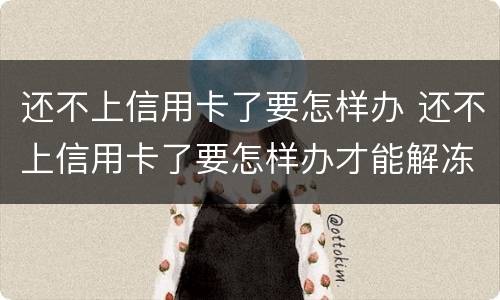 还不上信用卡了要怎样办 还不上信用卡了要怎样办才能解冻