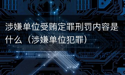 涉嫌单位受贿定罪刑罚内容是什么（涉嫌单位犯罪）