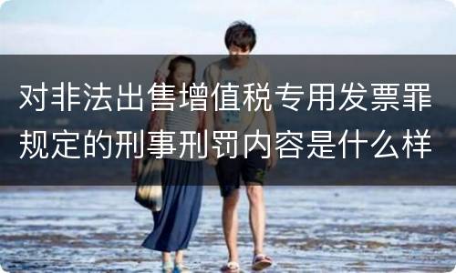 对非法出售增值税专用发票罪规定的刑事刑罚内容是什么样的