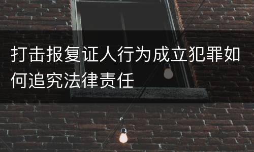 打击报复证人行为成立犯罪如何追究法律责任