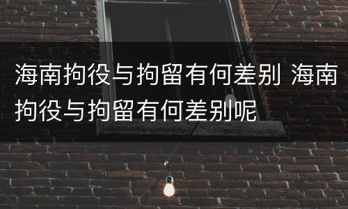 海南拘役与拘留有何差别 海南拘役与拘留有何差别呢