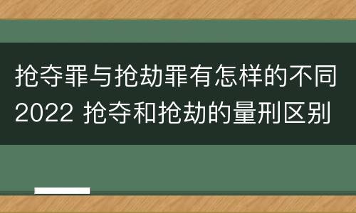抢夺罪与抢劫罪有怎样的不同2022 抢夺和抢劫的量刑区别