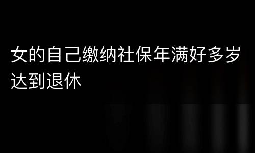 女的自己缴纳社保年满好多岁达到退休