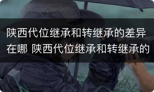 陕西代位继承和转继承的差异在哪 陕西代位继承和转继承的差异在哪里
