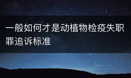 一般如何才是动植物检疫失职罪追诉标准