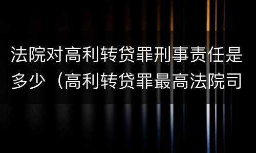 法院对高利转贷罪刑事责任是多少（高利转贷罪最高法院司法解释）