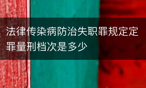 法律传染病防治失职罪规定定罪量刑档次是多少