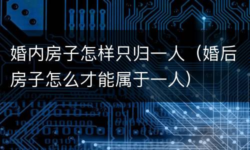 婚内房子怎样只归一人（婚后房子怎么才能属于一人）