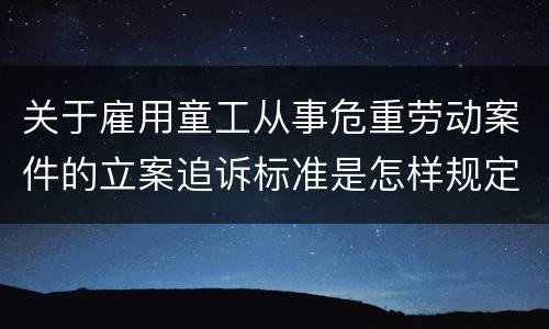 关于雇用童工从事危重劳动案件的立案追诉标准是怎样规定