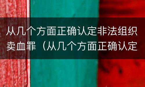 从几个方面正确认定非法组织卖血罪（从几个方面正确认定非法组织卖血罪的标准）