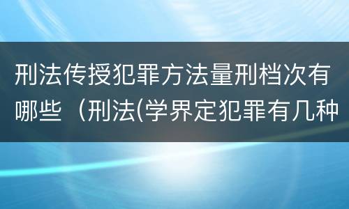 刑法传授犯罪方法量刑档次有哪些（刑法(学界定犯罪有几种方式?）