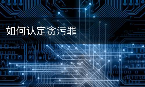 如何认定贪污罪