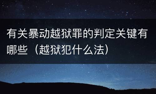 有关暴动越狱罪的判定关键有哪些（越狱犯什么法）