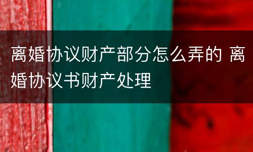 离婚协议财产部分怎么弄的 离婚协议书财产处理