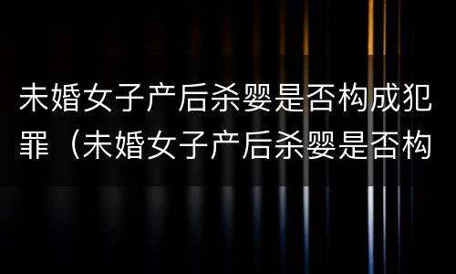 未婚女子产后杀婴是否构成犯罪（未婚女子产后杀婴是否构成犯罪行为）