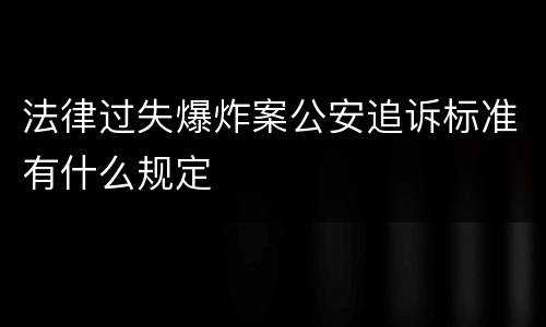 法律过失爆炸案公安追诉标准有什么规定