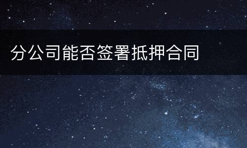 分公司能否签署抵押合同