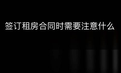 签订租房合同时需要注意什么