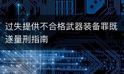 过失提供不合格武器装备罪既遂量刑指南
